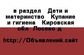  в раздел : Дети и материнство » Купание и гигиена . Кировская обл.,Лосево д.